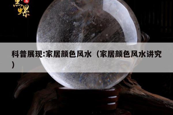 科普展现:家居颜色风水（家居颜色风水讲究）