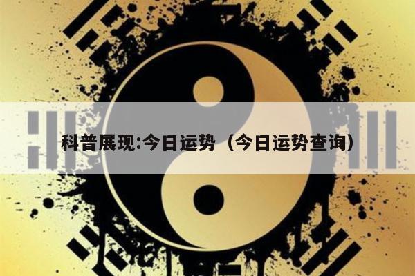 科普展现:今日运势（今日运势查询）