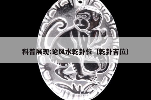 科普展现:论风水乾卦位（乾卦吉位）