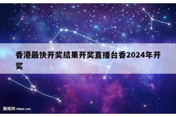 香港最快开奖结果开奖直播台香2024年开奖