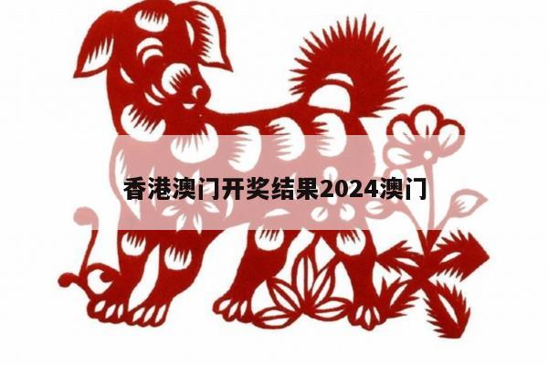 香港澳门开奖结果2024澳门